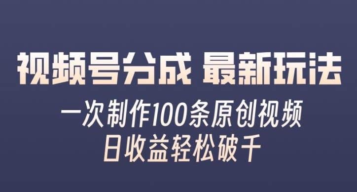 视频号分成最新玩法，一次无脑制作100条原创视频，收益轻松破千，适合小白-赚钱网