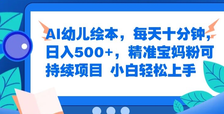 AI幼儿绘本，每天十分钟，日入500+，精准宝妈粉可持续项目，小白轻松上手-赚钱网