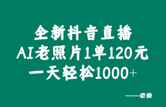 全新抖音直播AI老照片玩法，1单120元，一天轻松1k-赚钱网