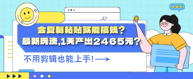 会复制粘贴就能搞钱?最新玩法，1天产出2465元?不用剪辑也能上手-赚钱网