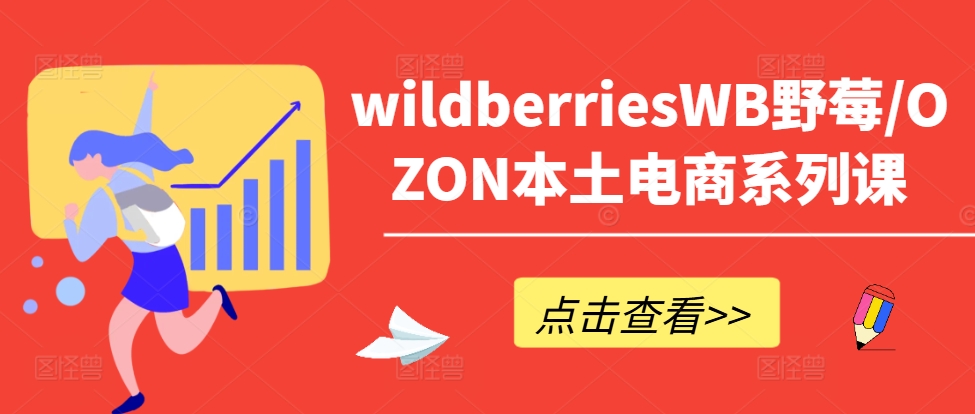 wildberriesWB野莓/OZON本土电商系列课，掌握WB产品优化，出单技巧和订单处理等-赚钱网