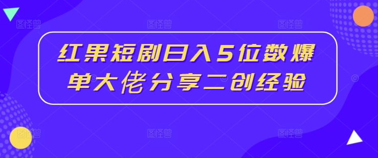 红果短剧日入5位数爆单大佬分享二创经验-赚钱网
