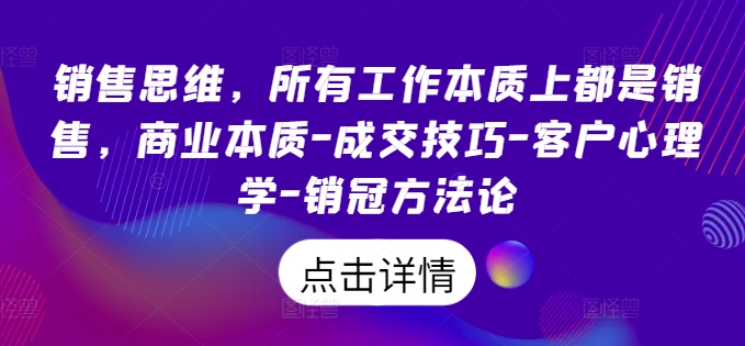 销售思维，所有工作本质上都是销售，商业本质-成交技巧-客户心理学-销冠方法论-赚钱网