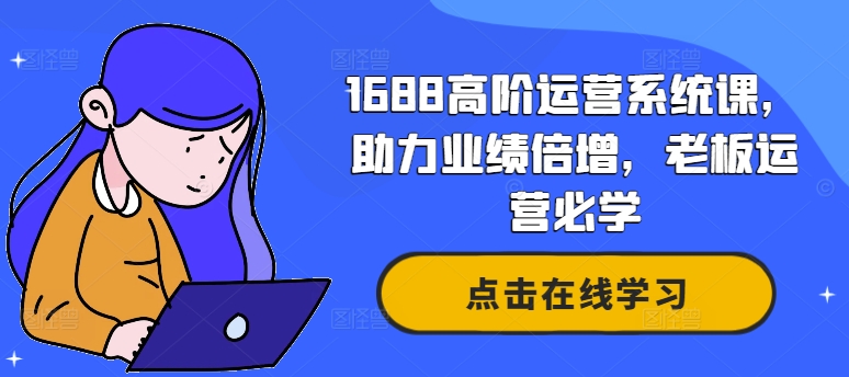 1688高阶运营系统课，助力业绩倍增，老板运营必学-赚钱网