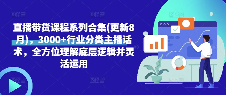 直播带货课程系列合集(更新8月)，3000+行业分类主播话术，全方位理解底层逻辑并灵活运用-赚钱网