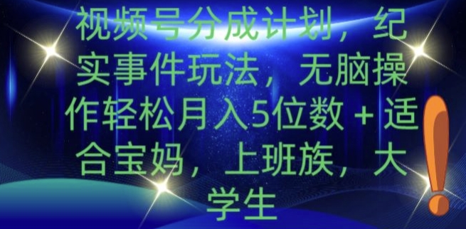 视频号分成计划，纪实事件玩法，无脑操作轻松月入5位数+-赚钱网