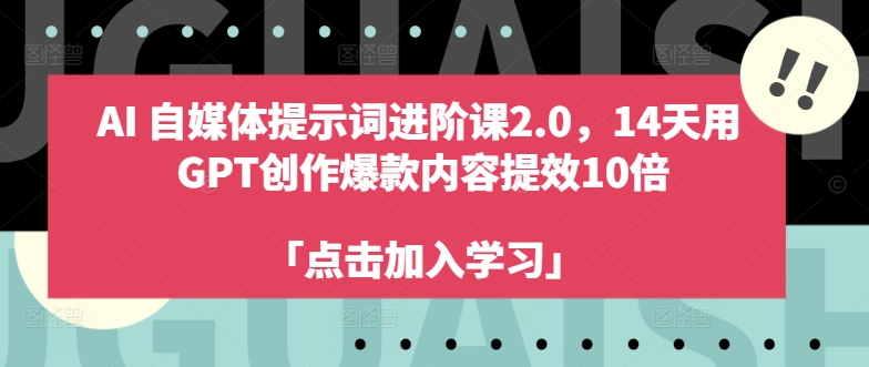 AI自媒体提示词进阶课2.0，14天用 GPT创作爆款内容提效10倍-赚钱网