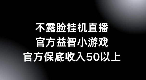 不露脸挂机直播，益智小游戏，官方保底日入50+-赚钱网