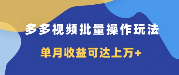 多多视频带货项目批量操作玩法，仅复制搬运即可，单月收益可达上万+-赚钱网