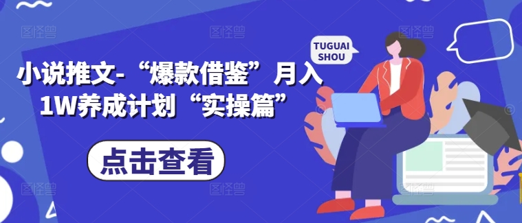 小说推文-“爆款借鉴”月入1W养成计划“实操篇”-赚钱网