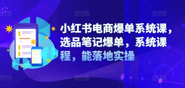 小红书电商爆单系统课，选品笔记爆单，系统课程，能落地实操-赚钱网