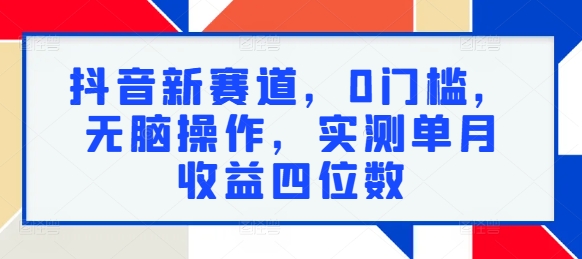 抖音新赛道，0门槛，无脑操作，实测单月收益四位数-赚钱网