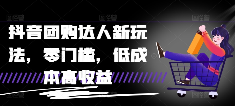 抖音团购达人新玩法，零门槛，低成本高收益-赚钱网