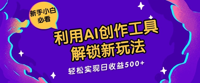 利用AI创作工具，解锁新玩法，轻松实现日收益几张-赚钱网