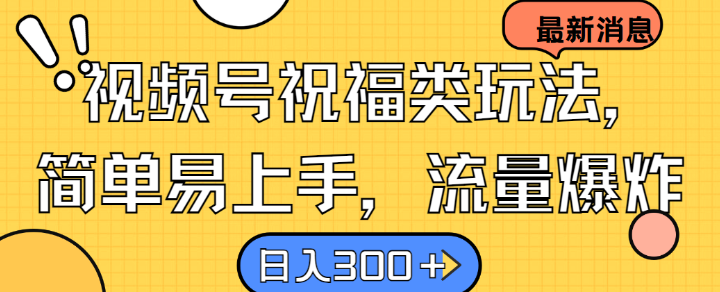 视频号祝福类玩法， 简单易上手，流量爆炸, 日入300+【揭秘】-赚钱网