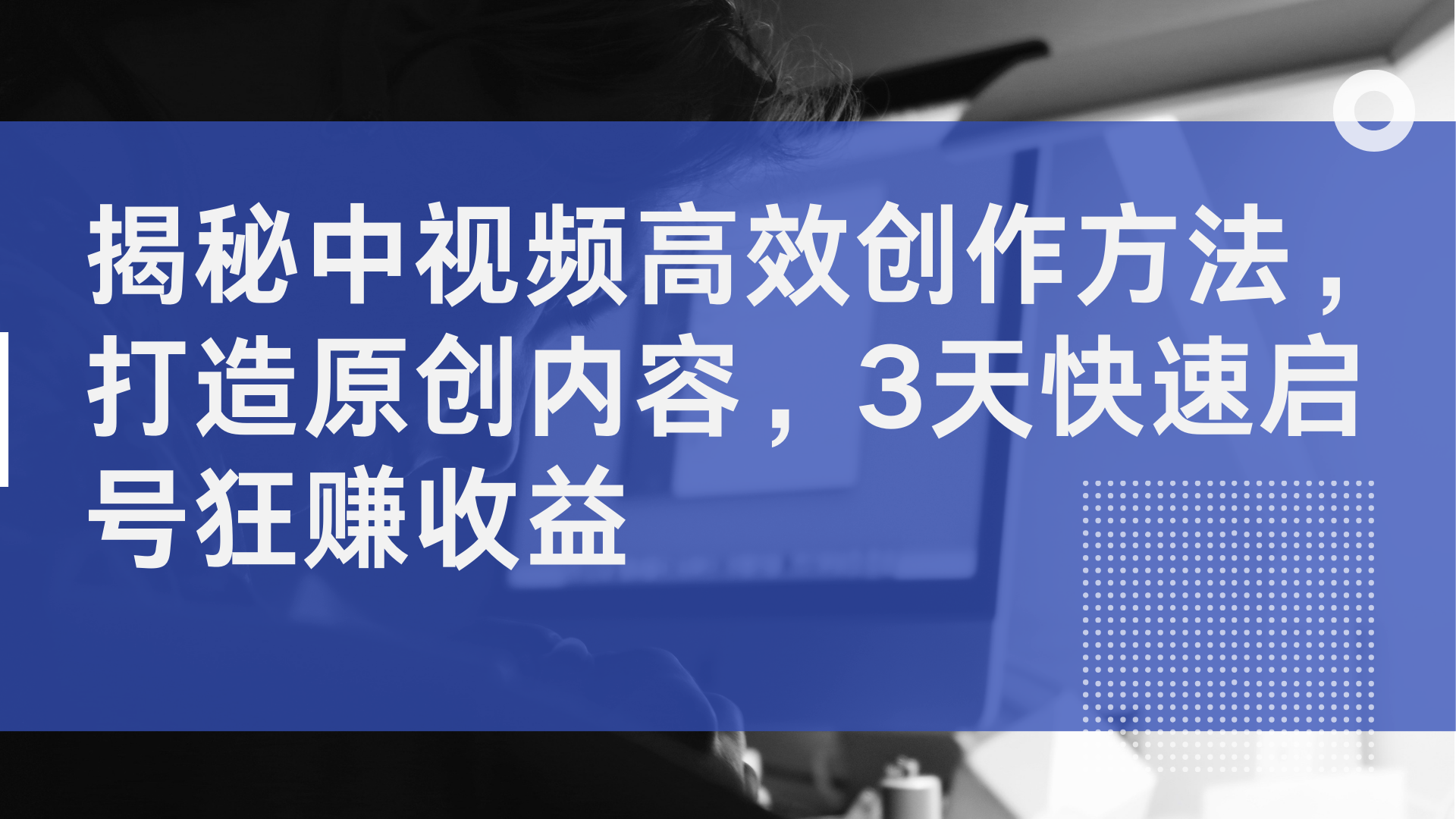 揭秘中视频高效创作方法，打造原创内容，2天快速启号狂赚收益-赚钱网