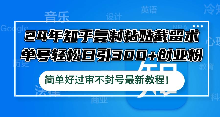 24年知乎复制粘贴截留术，单号轻松日引300+创业粉，简单好过审不封号最…-赚钱网