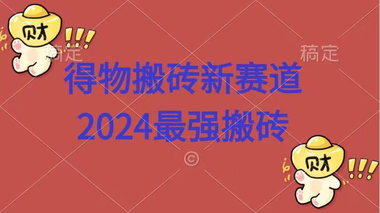 得物搬砖新赛道.2024最强搬砖-赚钱网