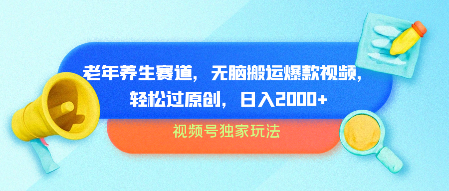 视频号独家玩法，老年养生赛道，无脑搬运爆款视频，轻松过原创，批量操作，日入2000+-赚钱网