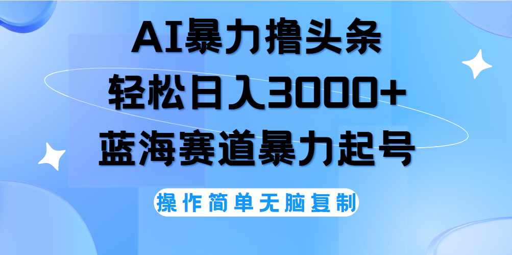 AI撸头条，当天起号，第二天见收益，轻松日入3000+无脑操作。-赚钱网