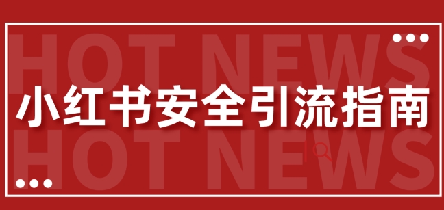 【最新迭代】小红书安全引流指南，一篇吃透小红书引流-赚钱网
