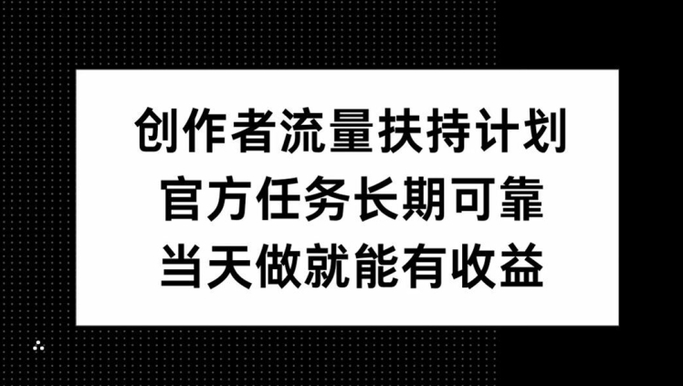 创作者流量扶持计划，官方任务长期可靠，当天做就能有收益-赚钱网
