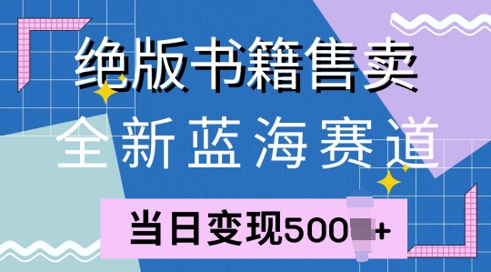 全新蓝海赛道，绝版书籍售卖，一单99，一天平均40单-赚钱网
