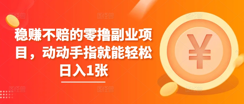 稳赚不赔的零撸副业项目，动动手指就能轻松日入1张-赚钱网