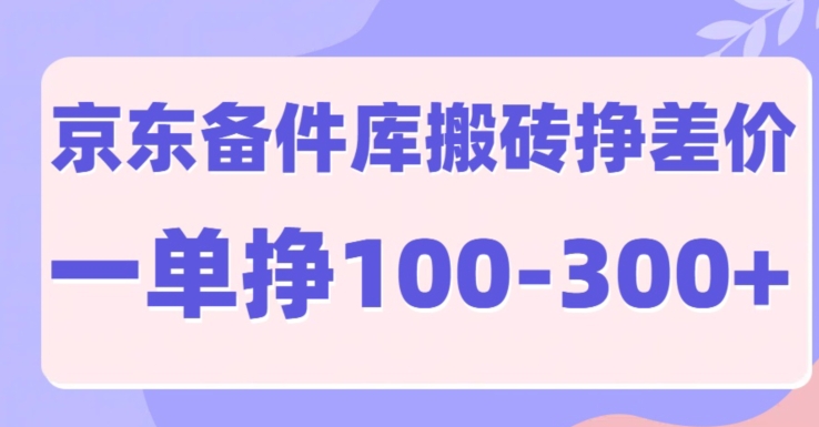 京东备件库搬砖项目，一单利润100-300+-赚钱网