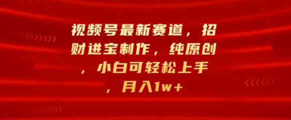 视频号最新赛道，招财进宝制作，纯原创，小白可轻松上手，月入1w+-赚钱网