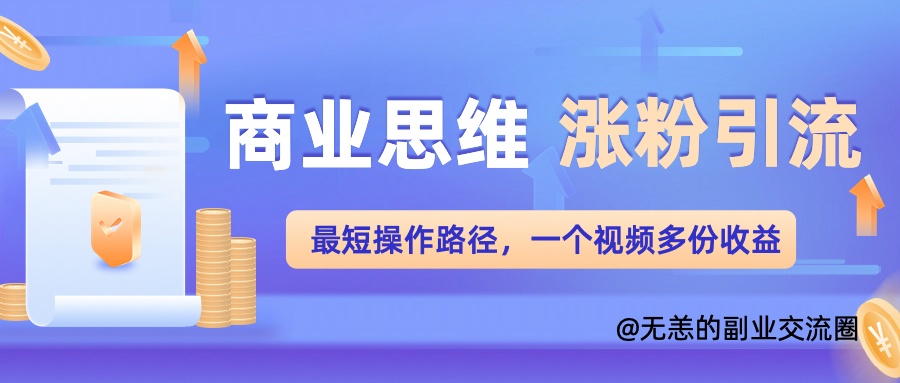 商业思维涨粉+引流最短操作路径，一个视频多份收益单-赚钱网