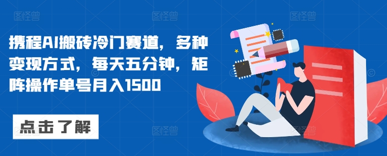 携程AI搬砖冷门赛道，多种变现方式，每天五分钟，矩阵操作单号月入1500-赚钱网