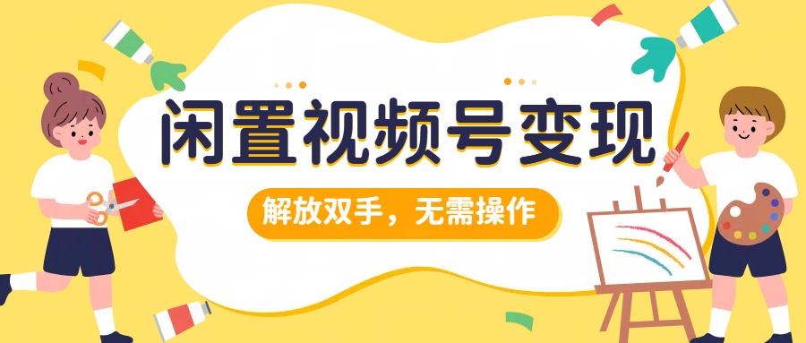 闲置视频号变现，项目再升级，解放双手，无需操作，最高单日几张-赚钱网