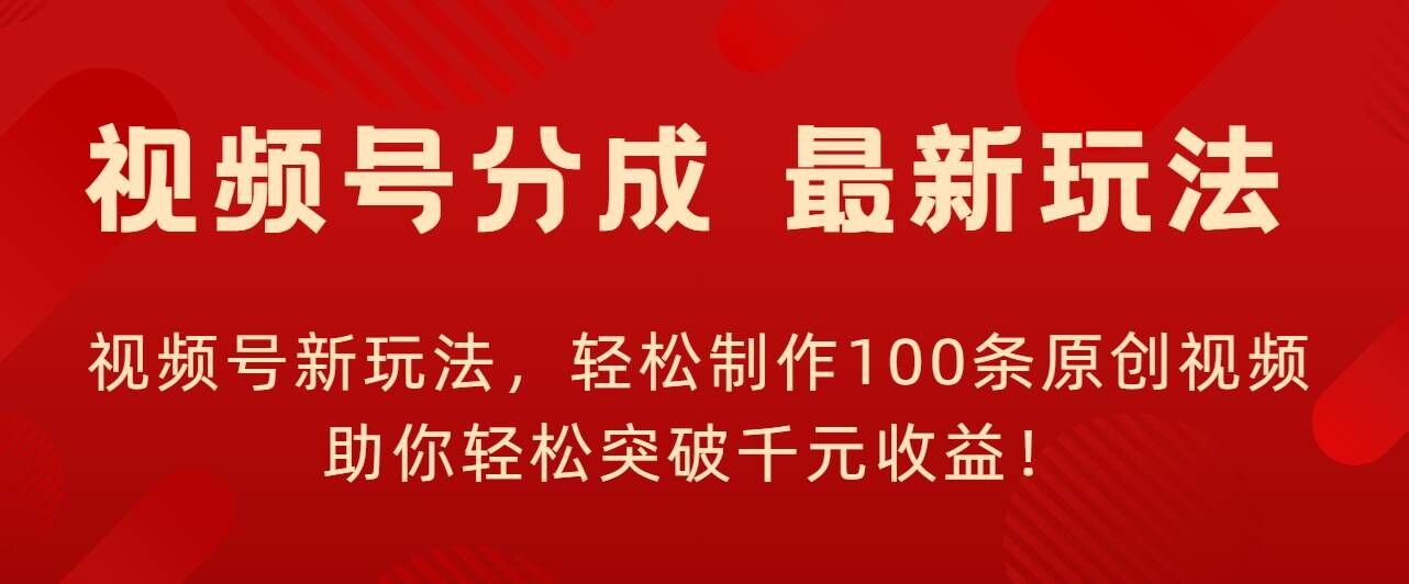 视频号新玩法，轻松制作100条原创视频，让你轻松突破千元收益!-赚钱网