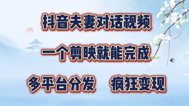 抖音夫妻搞笑对话视频，一个剪映就能完成，多平台分发，疯狂涨粉变现-赚钱网