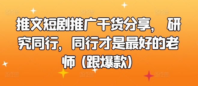 推文短剧推广干货分享， 研究同行，同行才是最好的老师 (跟爆款)-赚钱网