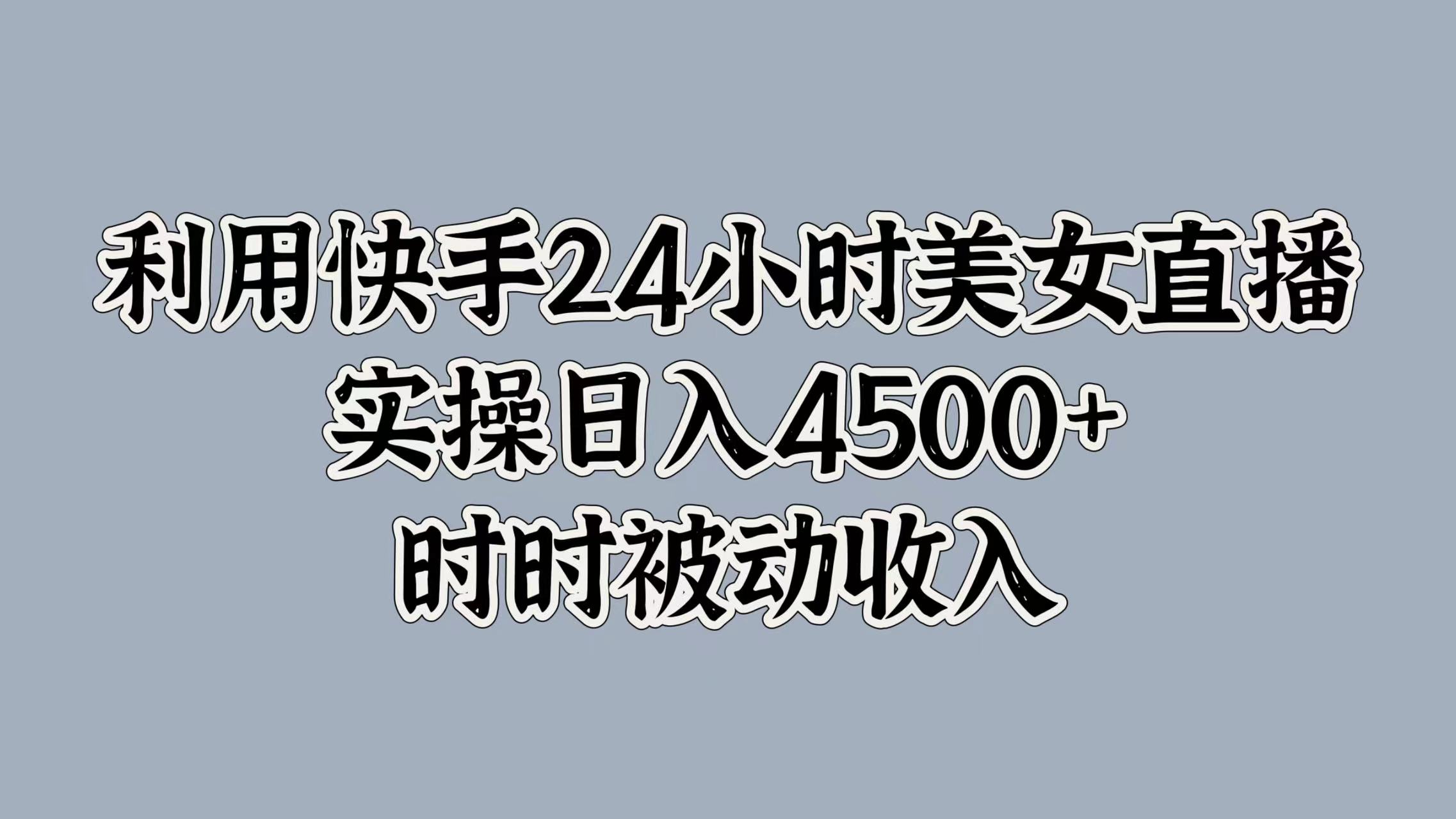 利用快手24小时美女直播，时时被动收入，内部资质操作-赚钱网
