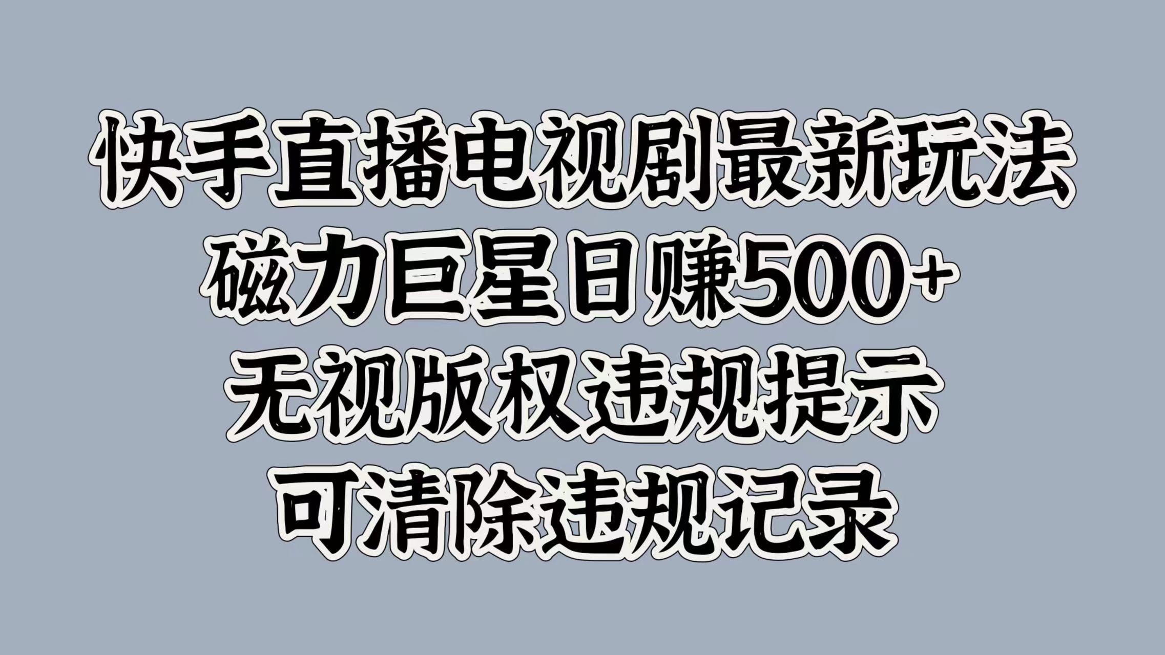 快手直播电视剧最新玩法，磁力巨星日入5张，无视版权违规提示，可清除违规记录-赚钱网