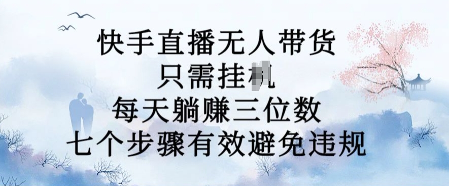 10月新玩法，快手直播无人带货，每天躺Z三位数，七个步骤有效避免违规【揭秘】-赚钱网
