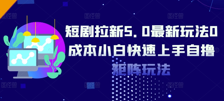 短剧拉新5.0最新玩法0成本小白快速上手自撸矩阵玩法-赚钱网