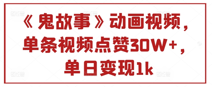 《鬼故事》动画视频，单条视频点赞30W+，单日变现1k-赚钱网