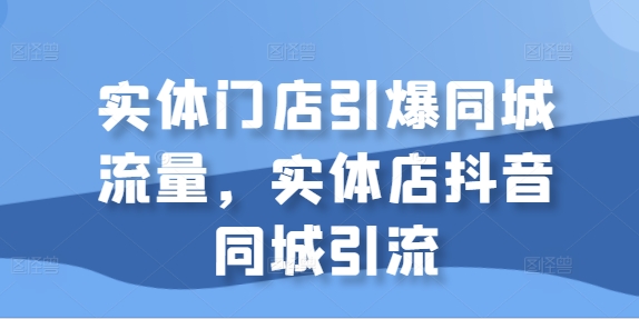 实体门店引爆同城流量，实体店抖音同城引流-赚钱网