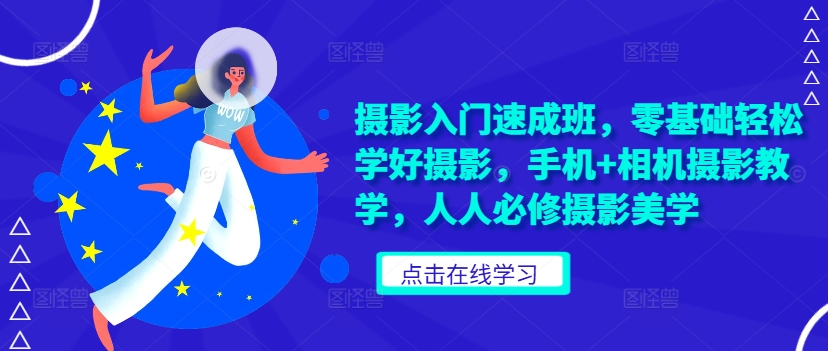 摄影入门速成班，零基础轻松学好摄影，手机+相机摄影教学，人人必修摄影美学-赚钱网