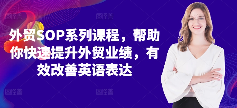 外贸SOP系列课程，帮助你快速提升外贸业绩，有效改善英语表达-赚钱网
