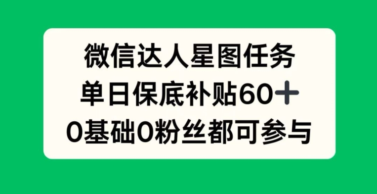 微信达人星图任务，单日保底补贴60+，0基础0粉丝都可参与-赚钱网