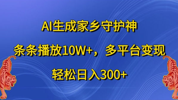 AI生成家乡守护神，条条播放10W+，多平台变现，轻松日入300+【揭秘】-赚钱网