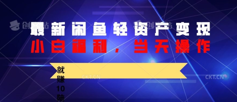 最新闲鱼轻资产变现，纯小白福利，当天操作，就赚10陪以上差价-赚钱网