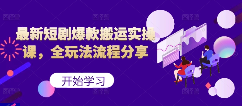 最新短剧爆款搬运实操课，全玩法流程分享（上）-赚钱网