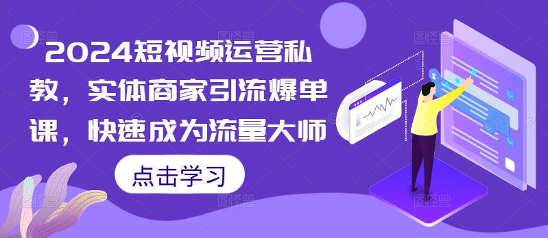 2024短视频运营私教，实体商家引流爆单课，快速成为流量大师-赚钱网