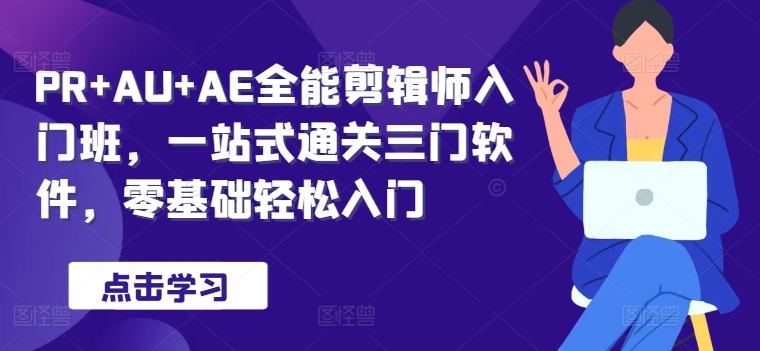 PR+AU+AE全能剪辑师入门班，一站式通关三门软件，零基础轻松入门-赚钱网